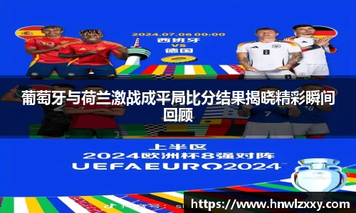 葡萄牙与荷兰激战成平局比分结果揭晓精彩瞬间回顾