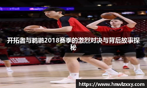 开拓者与鹈鹕2018赛季的激烈对决与背后故事探秘