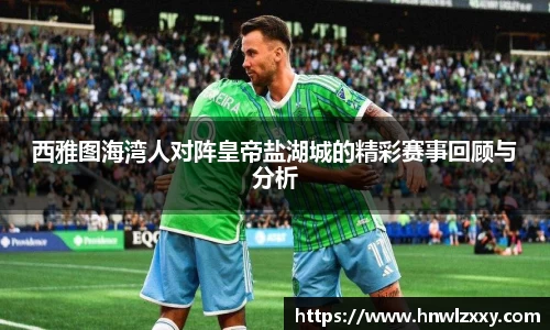 西雅图海湾人对阵皇帝盐湖城的精彩赛事回顾与分析